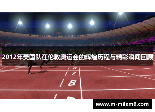 2012年美国队在伦敦奥运会的辉煌历程与精彩瞬间回顾