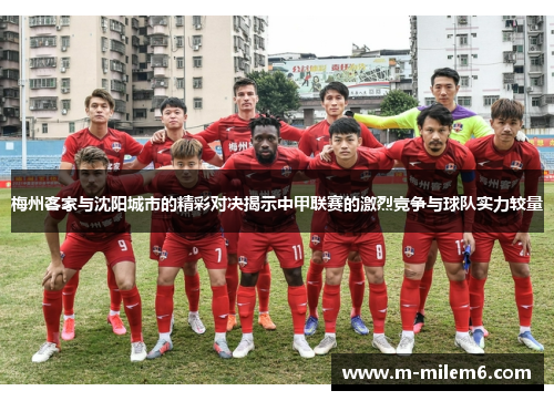 梅州客家与沈阳城市的精彩对决揭示中甲联赛的激烈竞争与球队实力较量