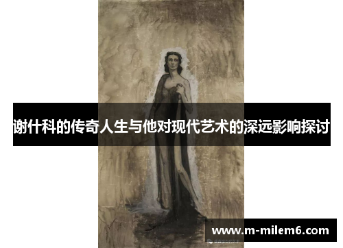 谢什科的传奇人生与他对现代艺术的深远影响探讨