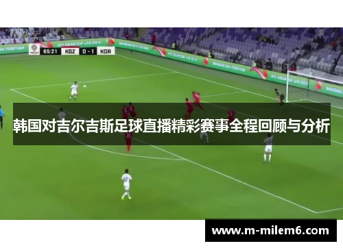 韩国对吉尔吉斯足球直播精彩赛事全程回顾与分析